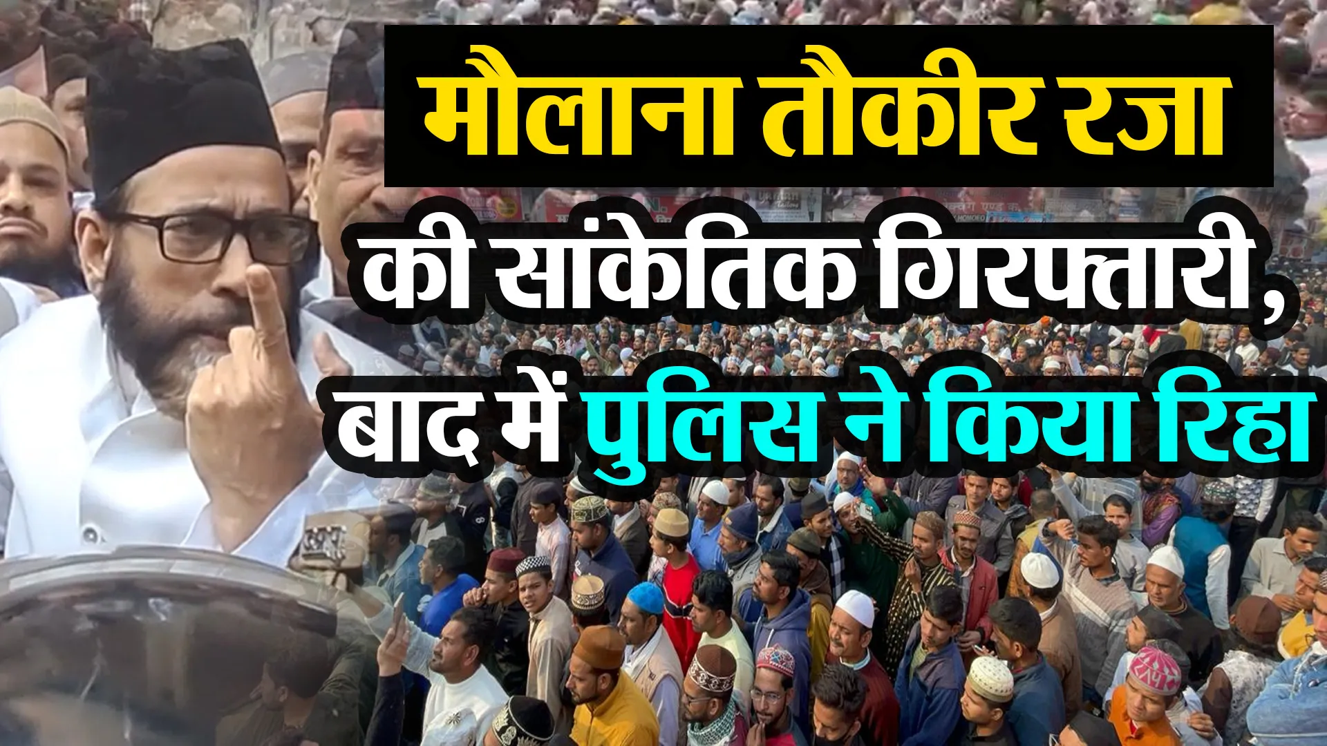 बरेली: मौलाना तौकीर रजा खान की सांकेतिक गिरफ्तारी, बाद में पुलिस ने किया रिहा