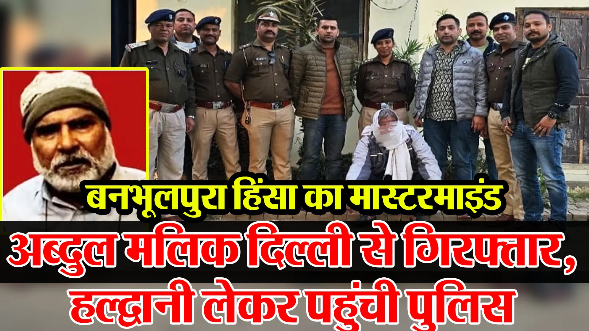 बनभूलपुरा हिंसा का मास्टरमाइंड अब्दुल मलिक दिल्ली से गिरफ्तार, हल्द्वानी लेकर पहुंची पुलिस