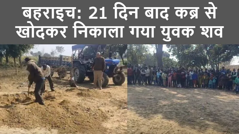 बहराइच: पत्नी की शिकायत पर 21 दिन बाद कब्र से खोदकर निकाला गया युवक शव, जानें वजह
