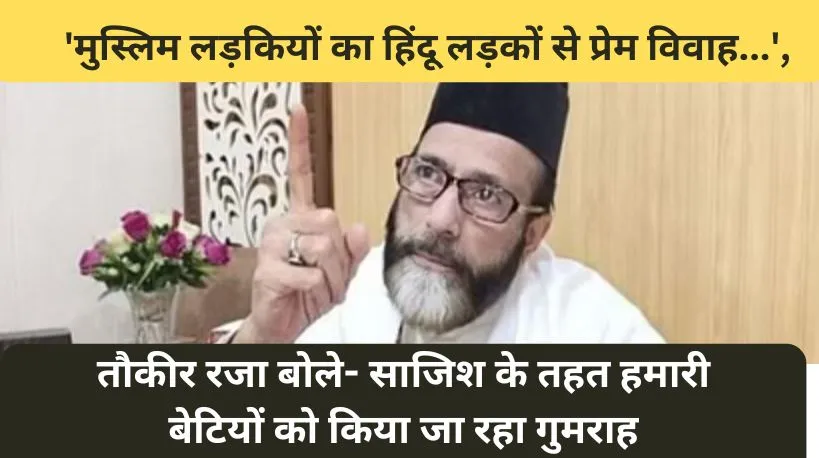 'मुस्लिम लड़कियों का हिंदू लड़कों से प्रेम विवाह...', मौलाना तौकीर रजा बोले- साजिश के तहत हमारी बेटियों को किया जा रहा गुमराह