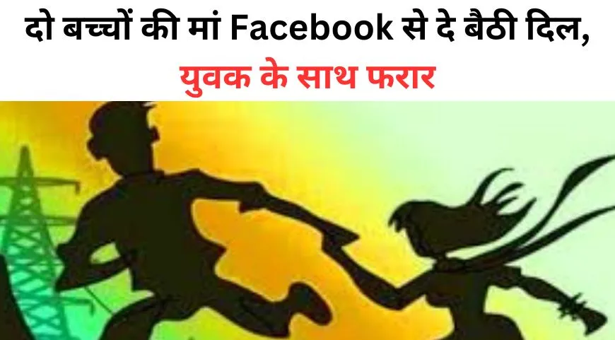 बरेली: दो बच्चों की मां Facebook से दे बैठी दिल, प्यार चढ़ा परवान तो युवक के साथ हुई फरार, पति ने SSP से लगाई गुहार