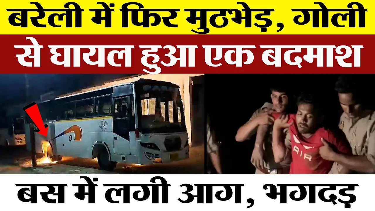 Bareilly NEWS : बरेली में फिर मुठभेड़, गोली से घायल हुआ एक बदमाश, बस में लगी आग, भगदड़