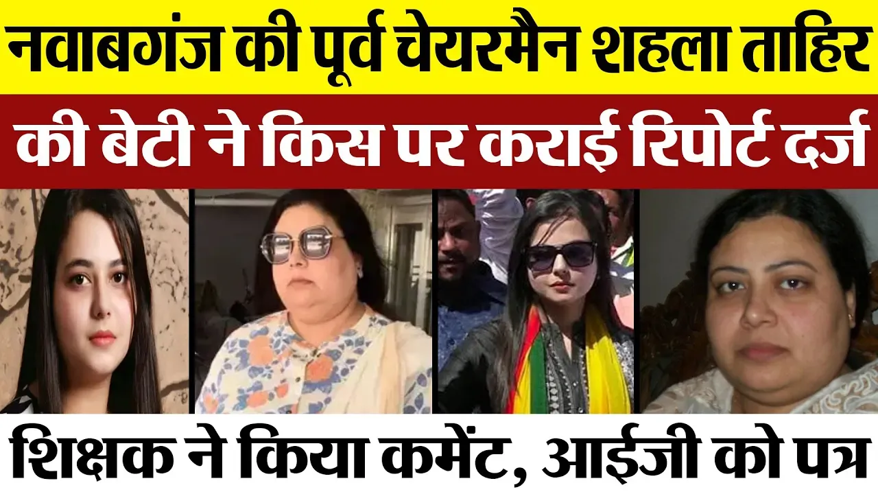 Bareilly News : Nawabganj की पूर्व चेयरमैन शहला ताहिर की बेटी ने किस पर कराई रिपोर्ट दर्ज