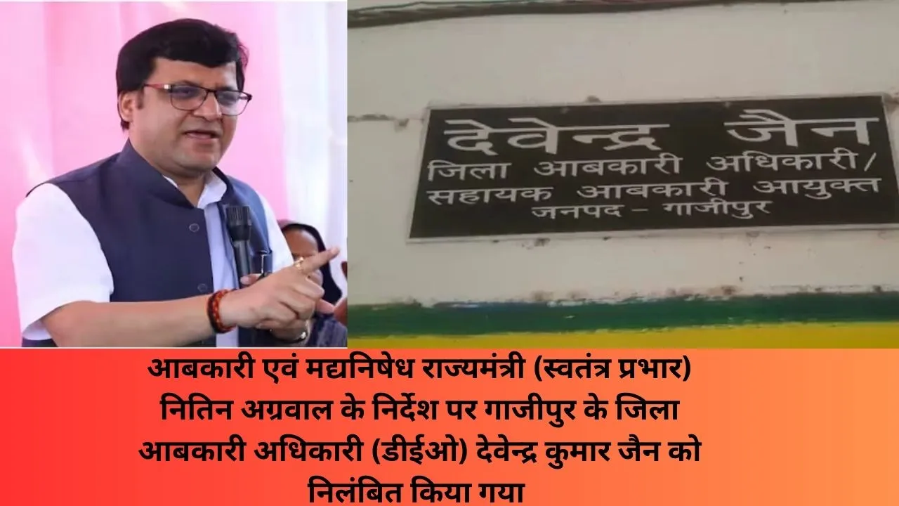 भ्रष्टाचार में लिप्त गाजीपुर के जिला आबाकारी अधिकारी देवेन्द्र कुमार जैन पर गिरी गाज, मंत्री ने किया निलंबित