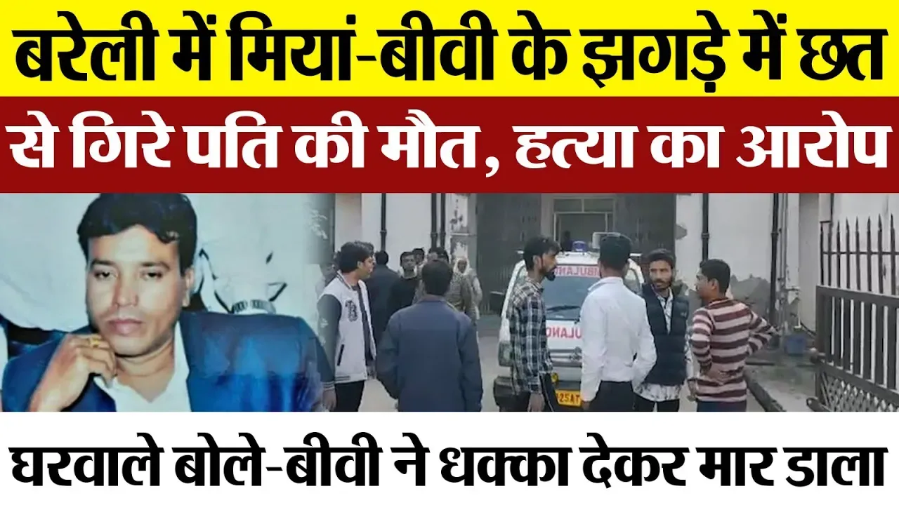Bareilly News : बरेली में मियां-बीवी के झगड़े में छत से गिरे पति की मौत, हत्या का आरोप
