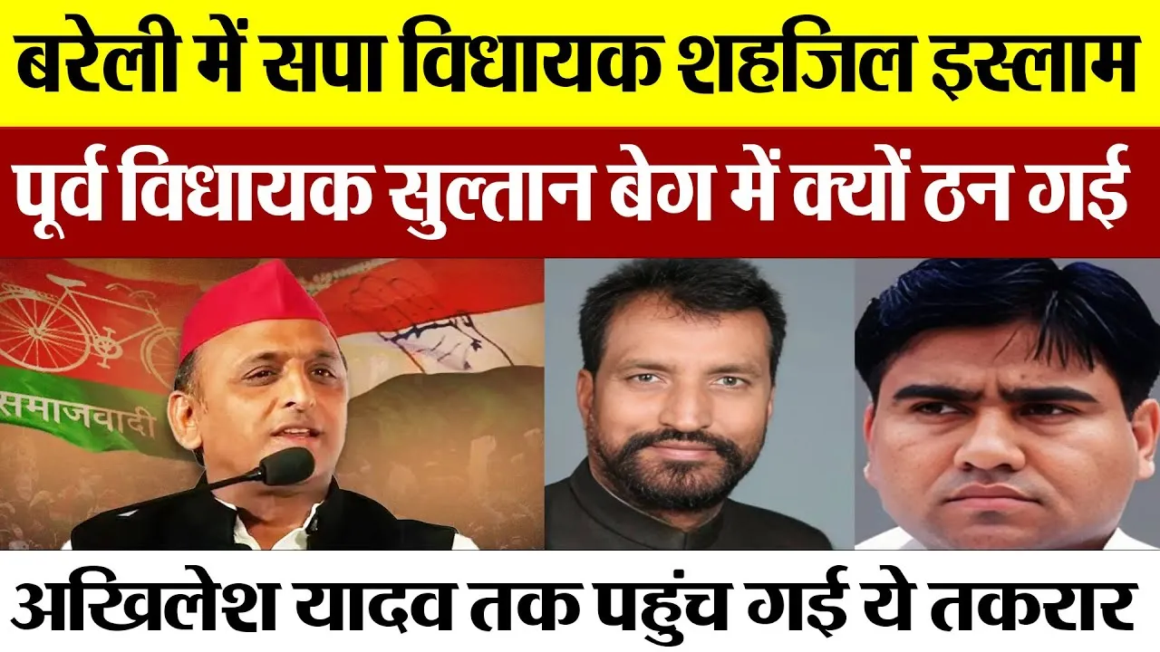 Bareilly News : बरेली में सपा विधायक शहजिल इस्लाम पूर्व विधायक सुल्तान बेग में क्यों ठन गई