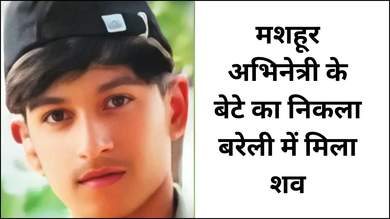 एक्ट्रेस के बेटे का निकला बरेली में मिला शव, नशे के दौरान हुई मौत, फिर साथियों ने खाई में फेंका था