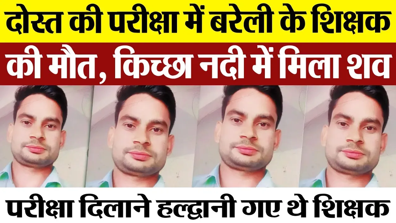 Bareilly News : दोस्त की परीक्षा में बरेली के शिक्षक की मौत, किच्छा नदी में मिला शव