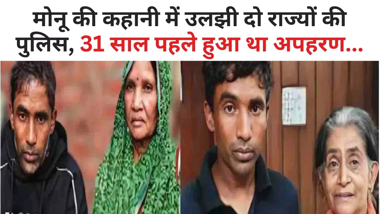 मोनू की कहानी से पुलिस हैरान, 31 साल पहले हुआ अपहरण...अब दो राज्यों में परिवार होने का दावा