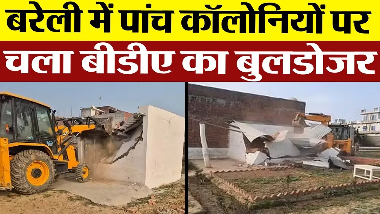Bareilly News : बरेली में पांच कॉलोनियों पर चला बीडीए का बुलडोजर, मच गया हड़कंप