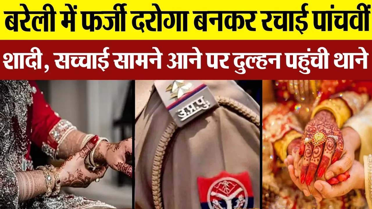 Bareilly News : बरेली में फर्जी दरोगा बनकर रचाई पांचवीं शादी, सच्चाई सामने आने पर दुल्हन पहुंची थाने