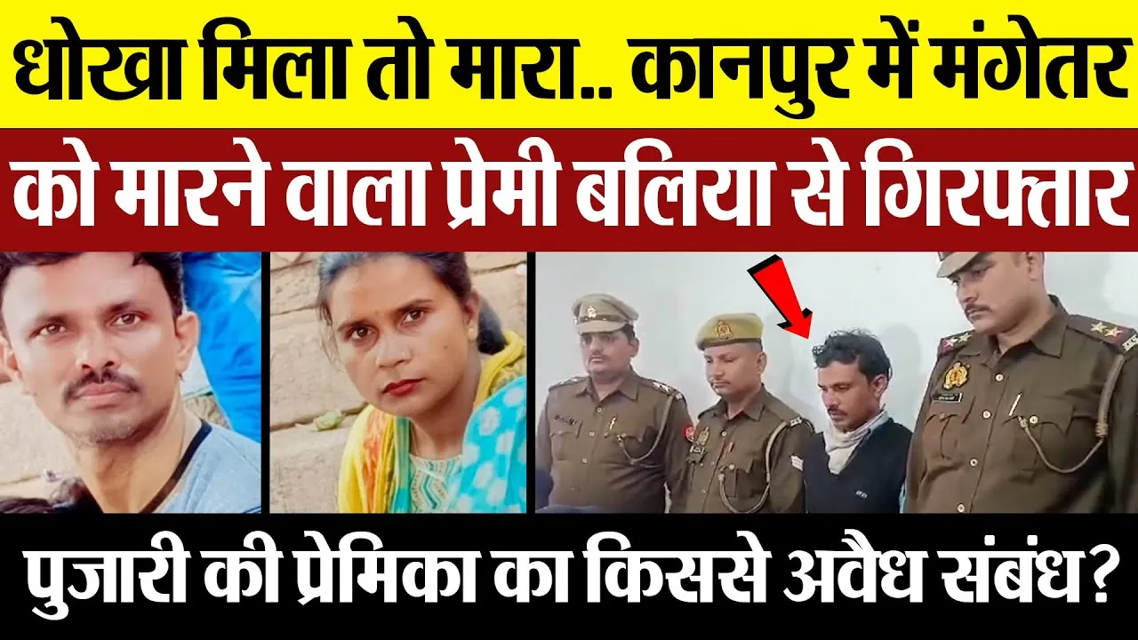 Kanpur News | कानपुर में मंगेतर को मारने वाला पुजारी प्रेमी बलिया से गिरफ्तार.. विधवा महिला की हत्या