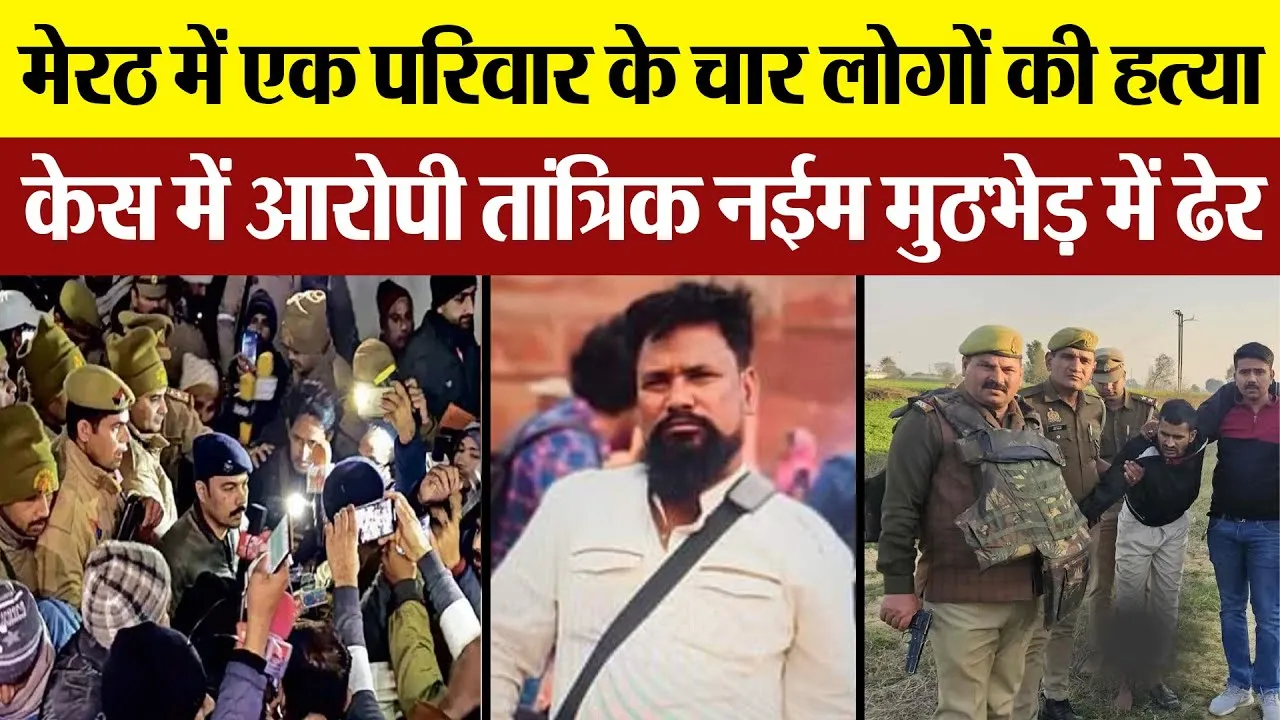 Meerut News : मेरठ में एक परिवार के चार लोगों की हत्या, केस में आरोपी तांत्रिक नईम मुठभेड़ में ढेर
