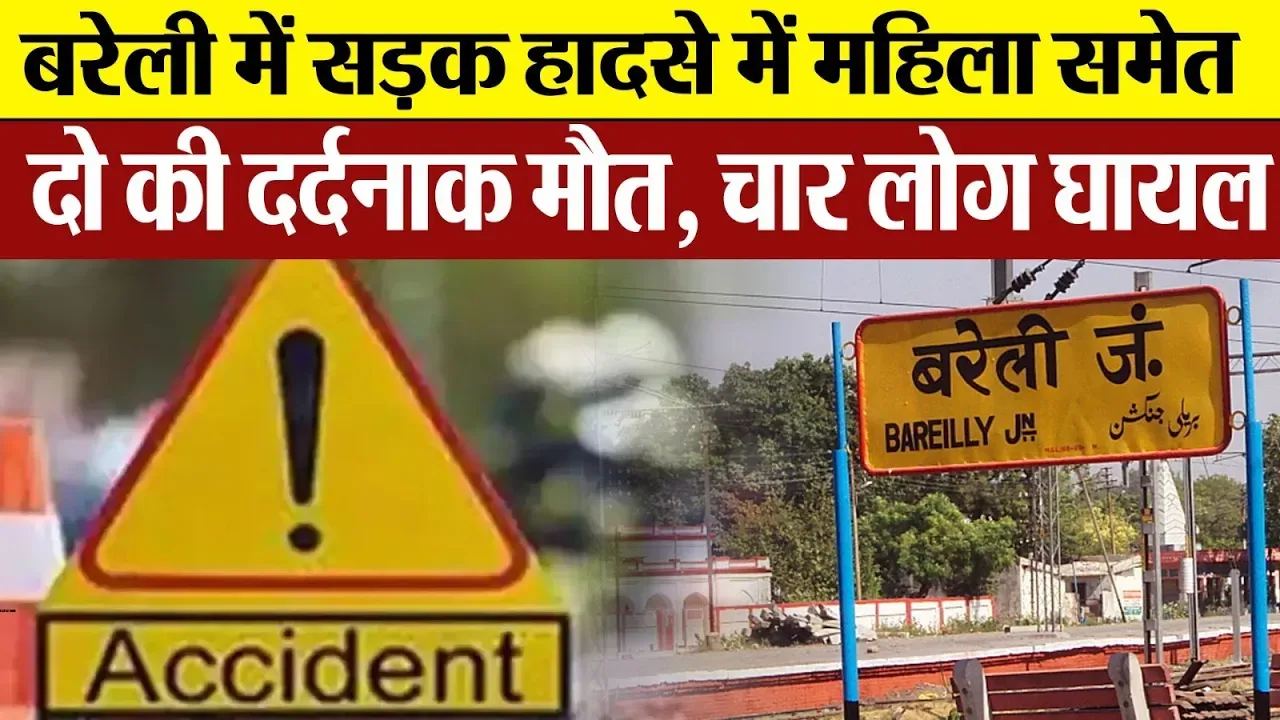 Bareilly News : बरेली में सड़क हादसे में महिला समेत दो की दर्दनाक मौत ,चार लोग घायल