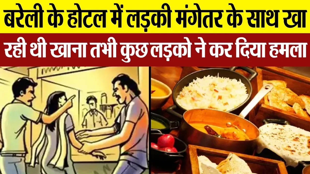 Bareilly News: बरेली के होटल में एक लड़की मंगेतर के साथ खा रही थी खाना तभी कुछ लड़को ने कर दिया हमला