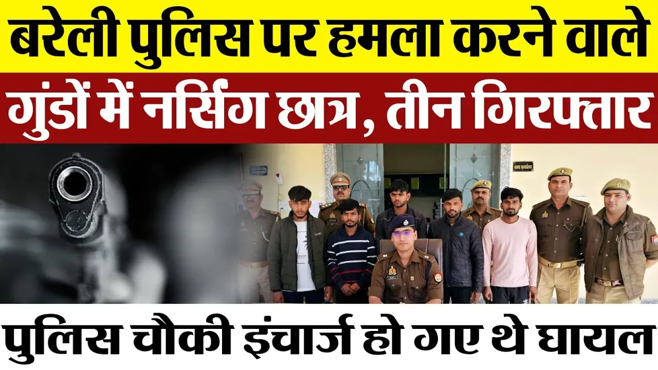 Bareilly News : बरेली Police पर हमला करने वाले गुंडों में नर्सिंग छात्र, तीन गिरफ्तार