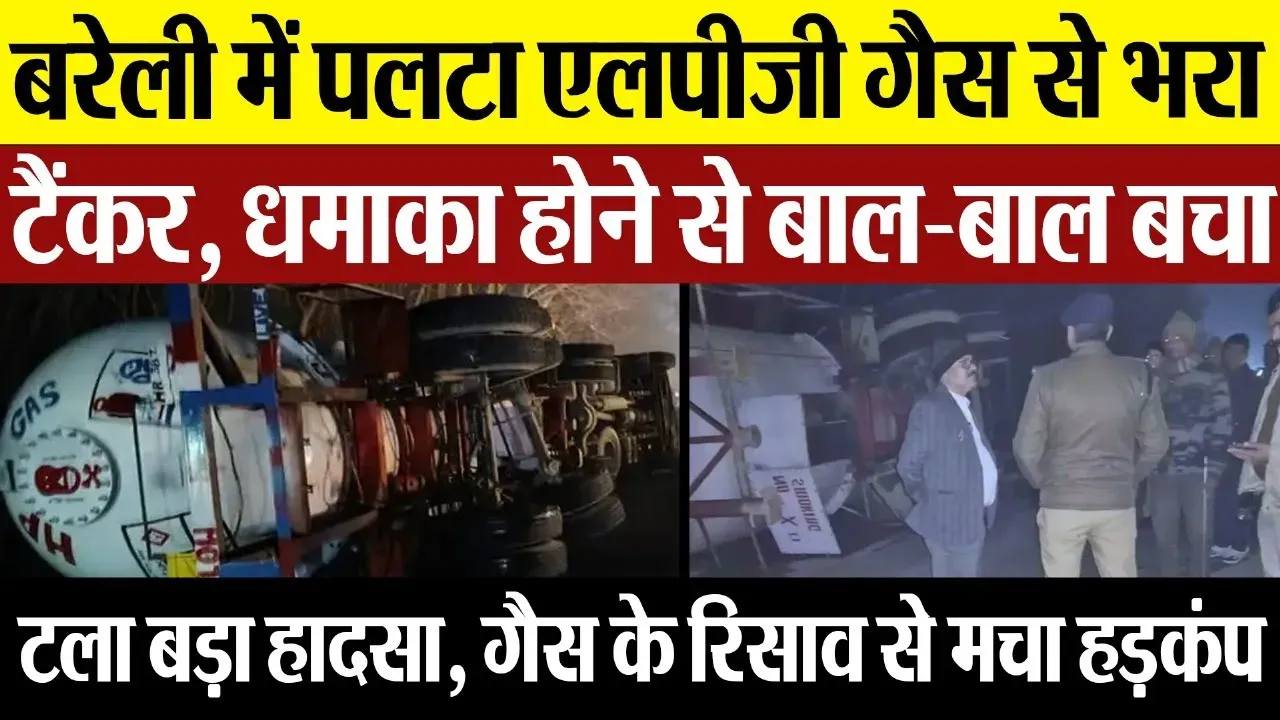 Bareilly News : बरेली में पलटा LPG GAS से भरा टैंकर, धमाका होने से बाल-बाल बचा