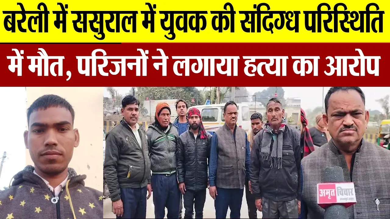 Bareilly News:बरेली में ससुराल में युवक की संदिग्ध परिस्थिति में मौत, परिजनों ने लगाया हत्या का आरोप