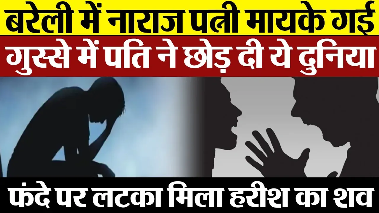 Bareilly News : बरेली में नाराज पत्नी मायके गई गुस्से में पति ने छोड़ दी ये दुनिया