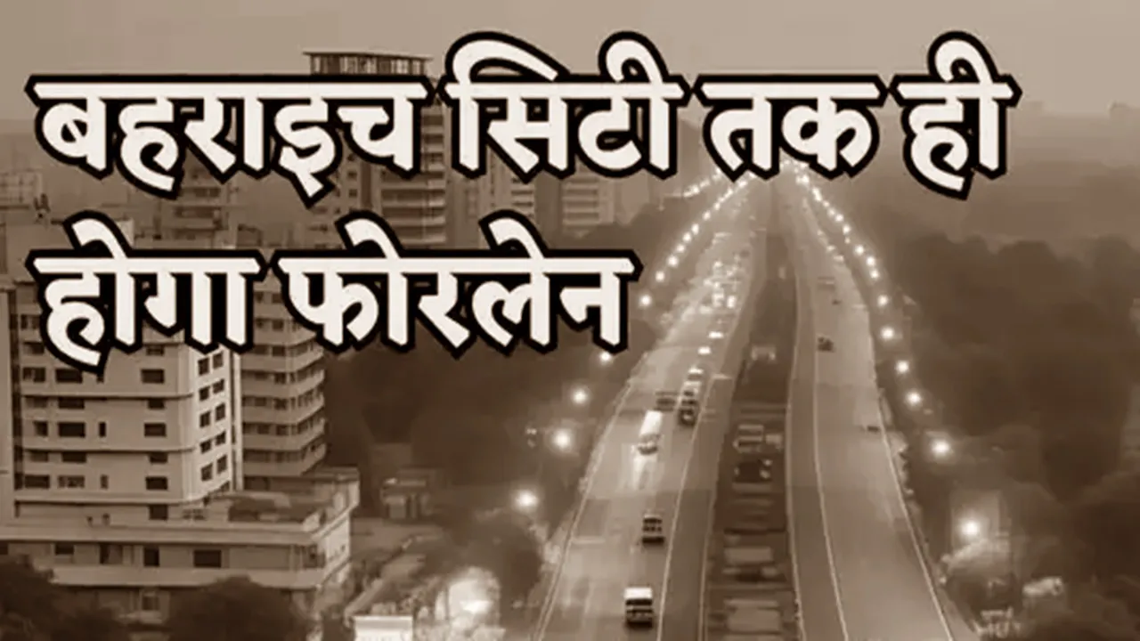 अब रुपईडीहा नहीं, बल्कि बहराइच सिटी तक ही रोड होगी फोरलेन, केंद्र सरकार ने इस वजह से बदला फैसला