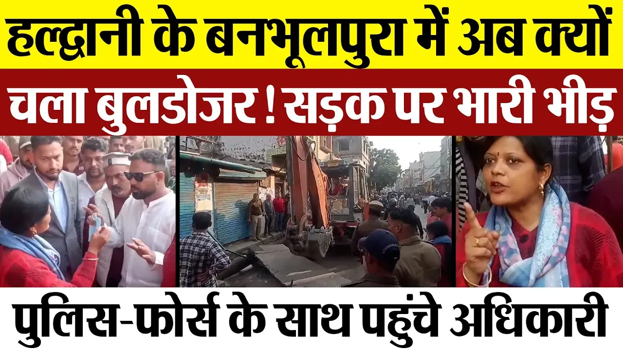 Haldwani News : हल्द्वानी के बनभूलपुरा में अब क्यों चला बुलडोजर! सड़क पर भारी भीड़