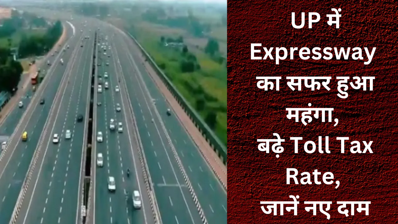 यूपी में एक्सप्रेस वे पर सफर करना हुआ महंगा, बढ़े टोल टैक्स के रेट, जानें क्या हैं नए दाम