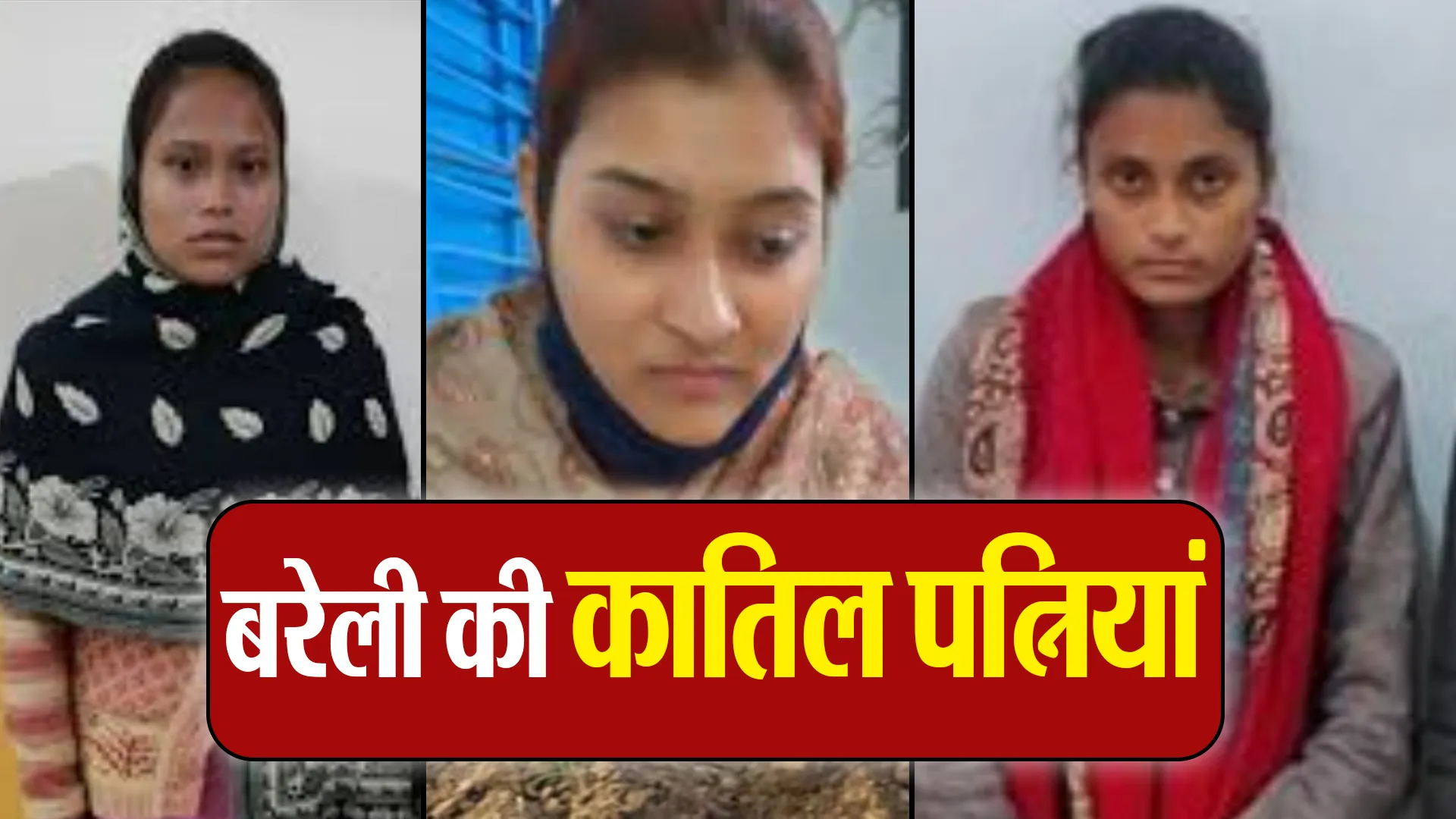 Bareilly: मेरठ की मुस्कान की तरह बरेली की इन कातिल पत्नियों की करतूत कर देगी रुह फनाह !