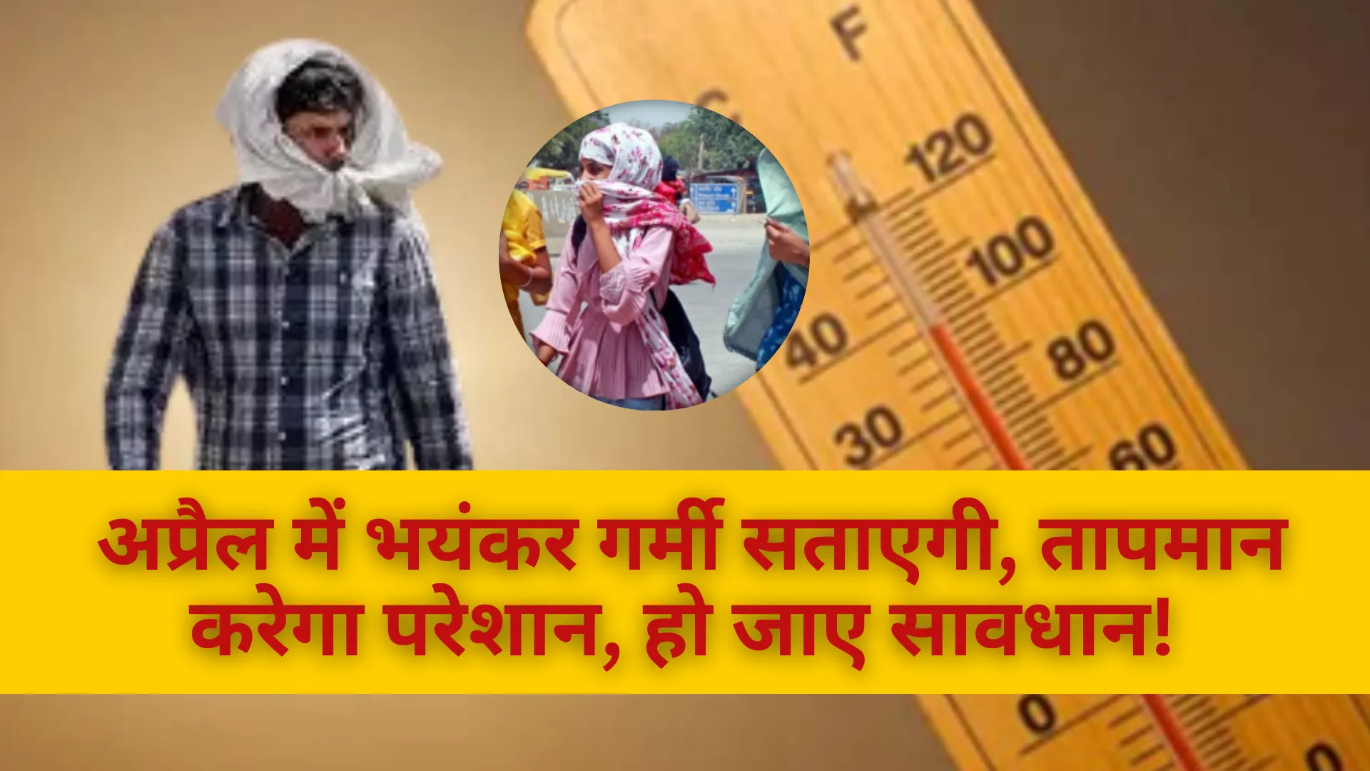 अप्रैल में भयंकर गर्मी सताएगी, तापमान करेगा परेशान, हो जाए सावधान! 