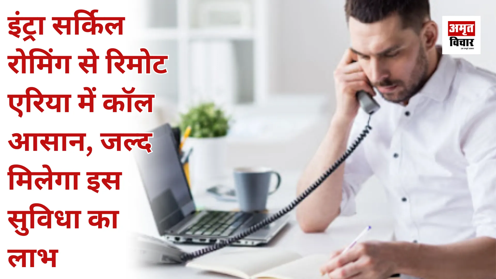 इंट्रा सर्किल रोमिंग से रिमोट एरिया में कॉल आसान, जल्द मिलेगा इस सुविधा का लाभ  