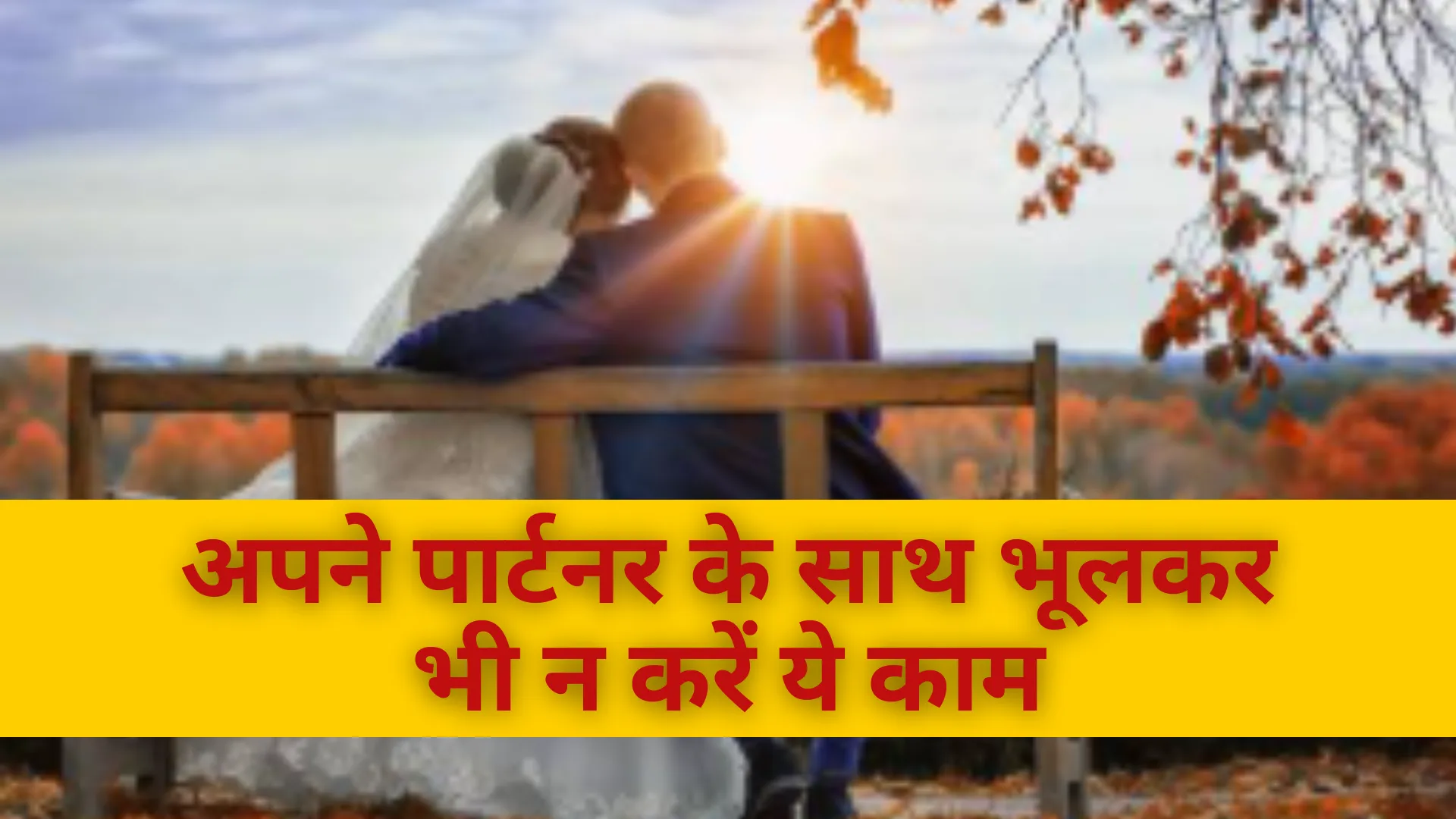 अपने पार्टनर के साथ भूलकर भी न करें ये काम, वरना पड़ेगा भारी 