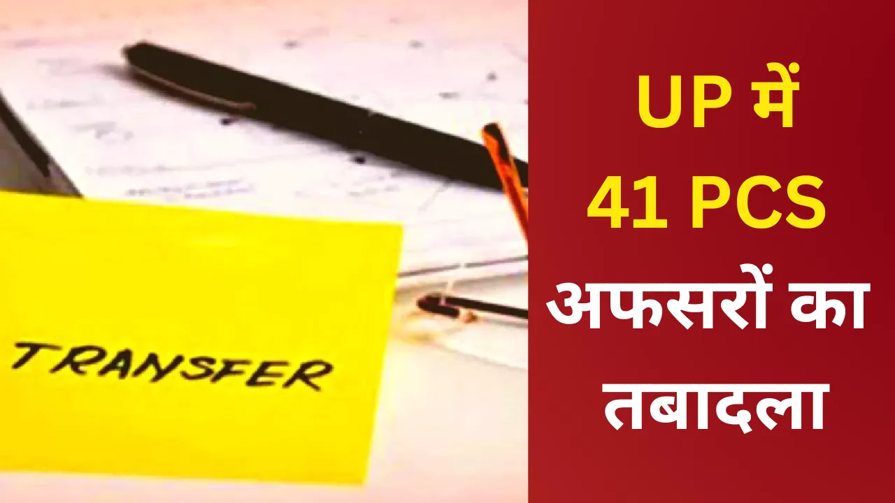 UP में 41 PCS अफसरों का तबादला, देखें लिस्ट