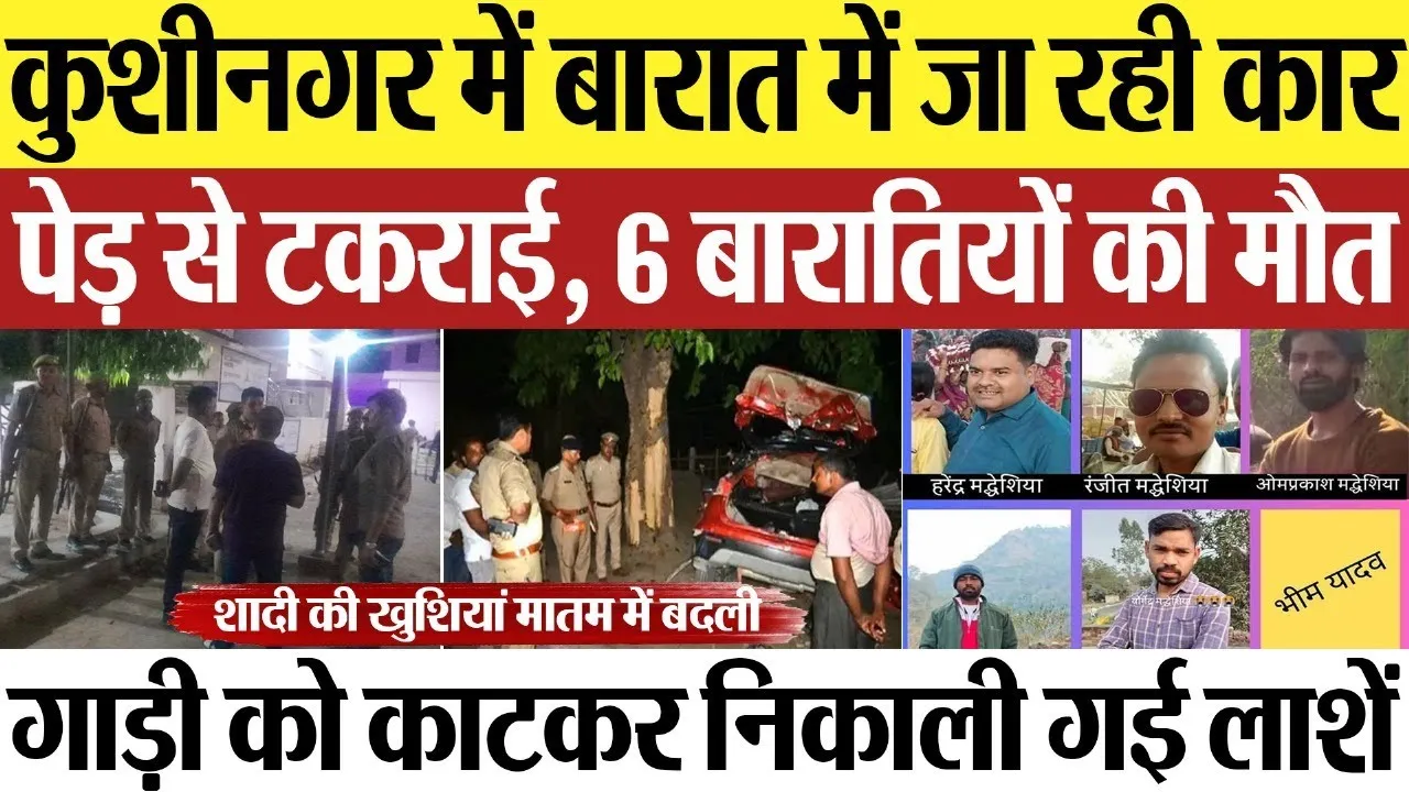 Kushinagar News : कुशीनगर में बारात में जा रही कार पेड़ से टकराई, 6 बारातियों की मौत