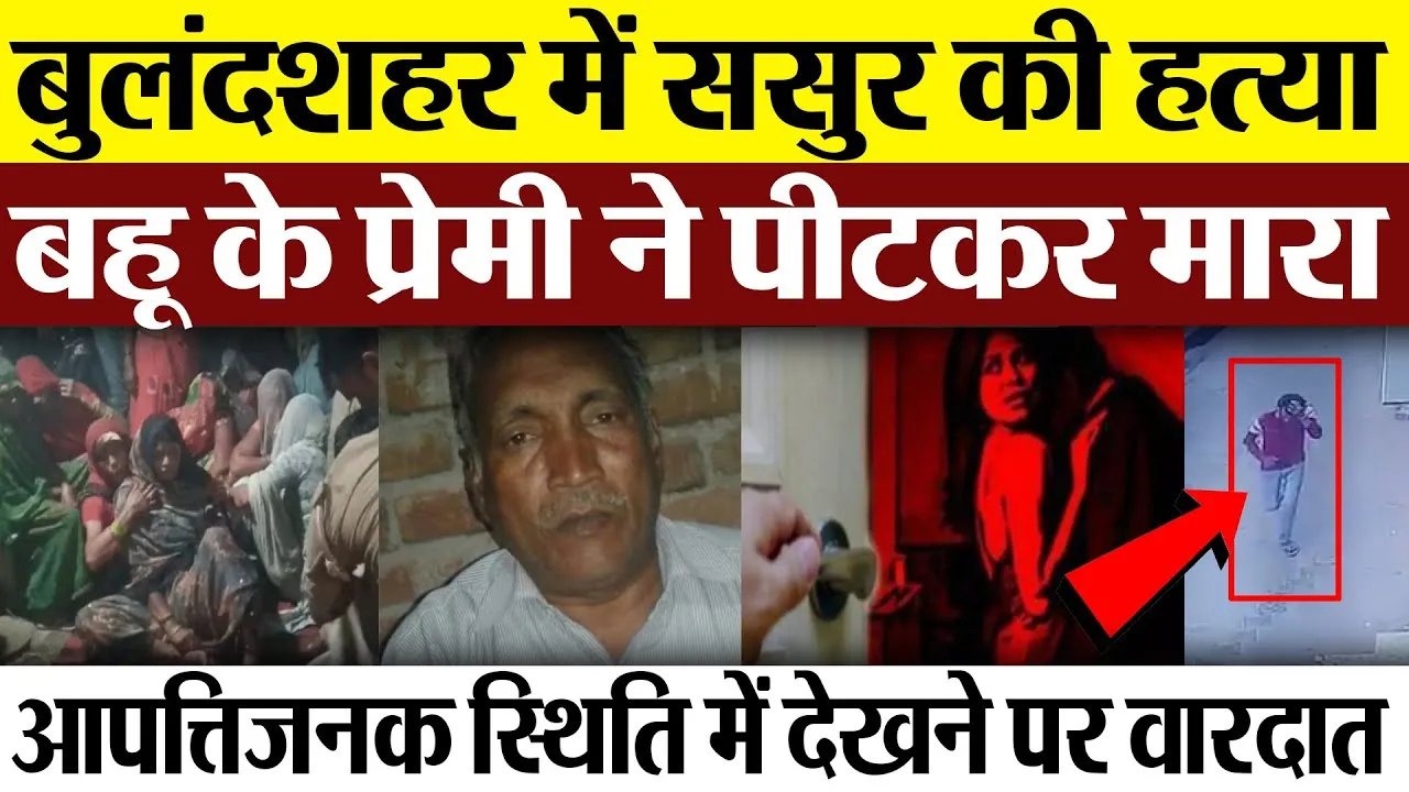 Bulandshahr News | बुलंदशहर में ससुर की हत्या, आपत्तिजनक स्थिति में देखने पर बहू के प्रेमी ने मारा