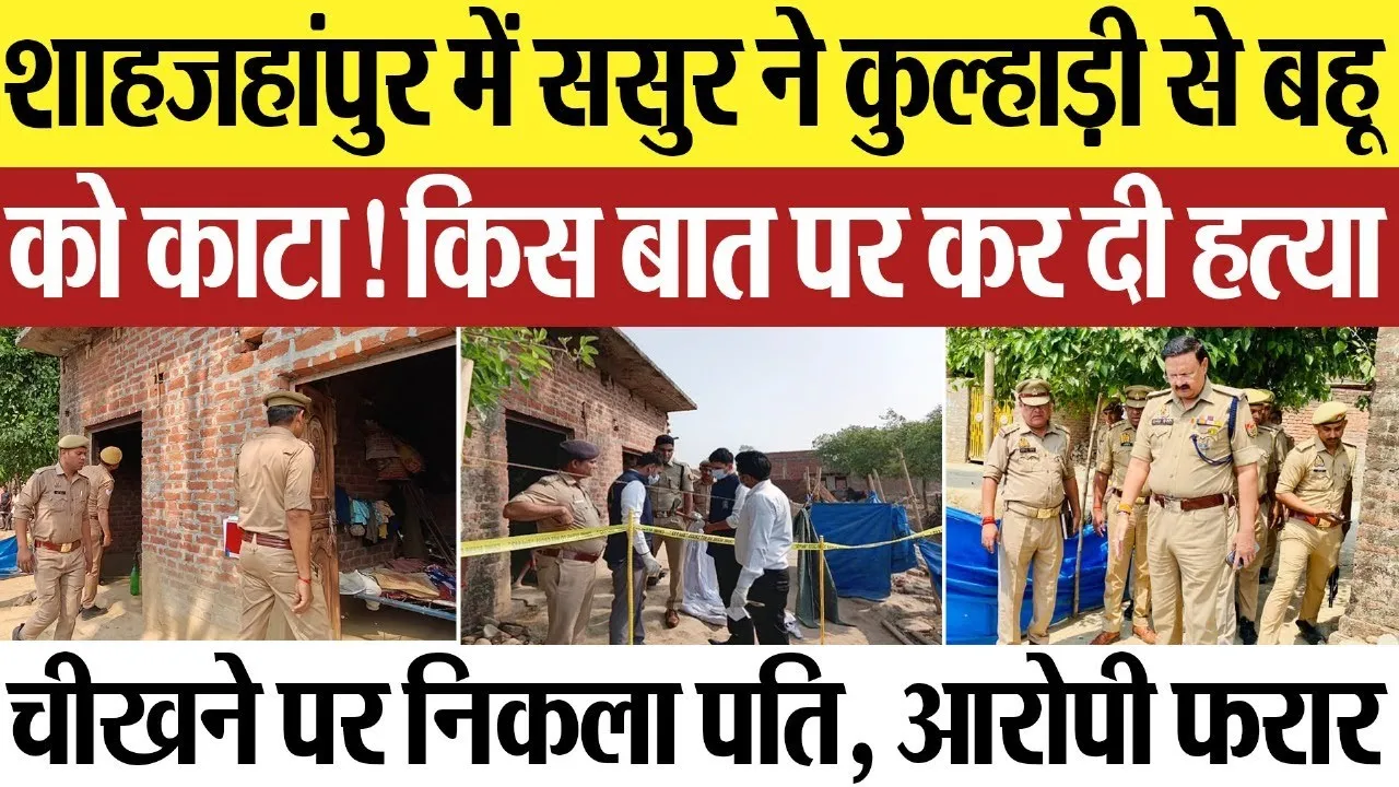 Shahjahanpu News : शाहजहांपुर में ससुर ने कुल्हाड़ी से बहू को काटा! किस बात पर कर दी हत्या