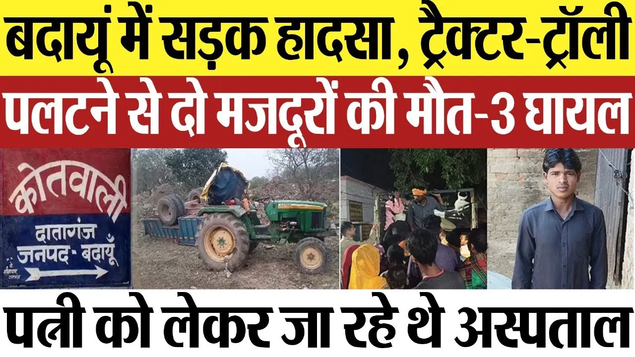 Budaun News : बदायूं में सड़क हादसा, ट्रैक्टर-ट्रॉली पलटने से दो मजदूरों की मौत-3 घायल