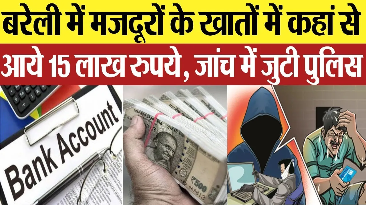 Bareilly News : बरेली में मजदूरों के खातों में कहां से आये 15 लाख रुपये, जांच में जुटी पुलिस
