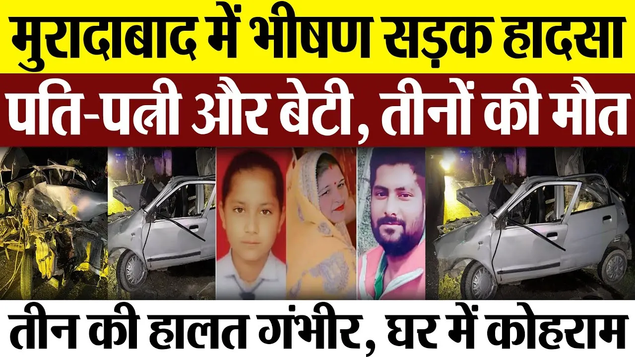 Moradabad News : मुरादाबाद में भीषण सड़क हादसे में पति-पत्नी और बेटी तीनों की मौत