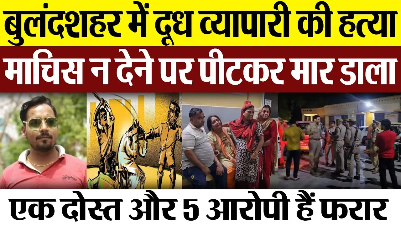 Bulandshahr News | बुलंदशहर में दूध व्यापारी की हत्या.. माचिस न देने पर पीटकर मार डाला, 5 आरोपी फरार