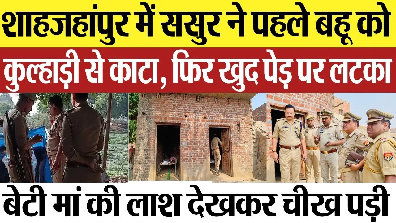 Shahjahanpur News : शाहजहांपुर में ससुर ने पहले बहू को कुल्हाड़ी से काटा, फिर खुद पेड़ पर लटका