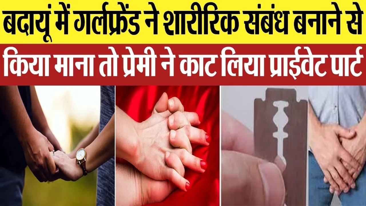 Budaun News : बदायूं में गर्लफ्रेंड ने शारीरिक संबंध बनाने से किया माना तो प्रेमी ने काट लिया..