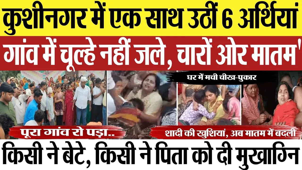 Kushinagar News | कुशीनगर में एक साथ उठीं 6 अर्थियां, गांव में मातम.. हादसे में 6 बारातियों की मौत