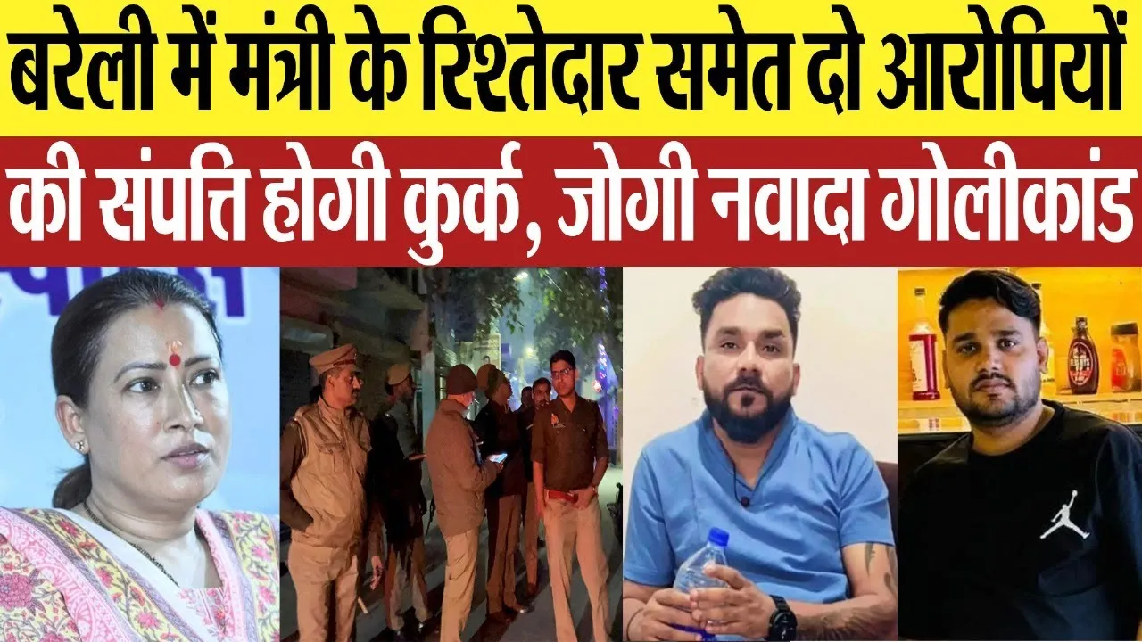 Bareilly News : बरेली में मंत्री के रिश्तेदार समेत दो आरोपियों की संपत्ति होगी कुर्क, गोलीकांड