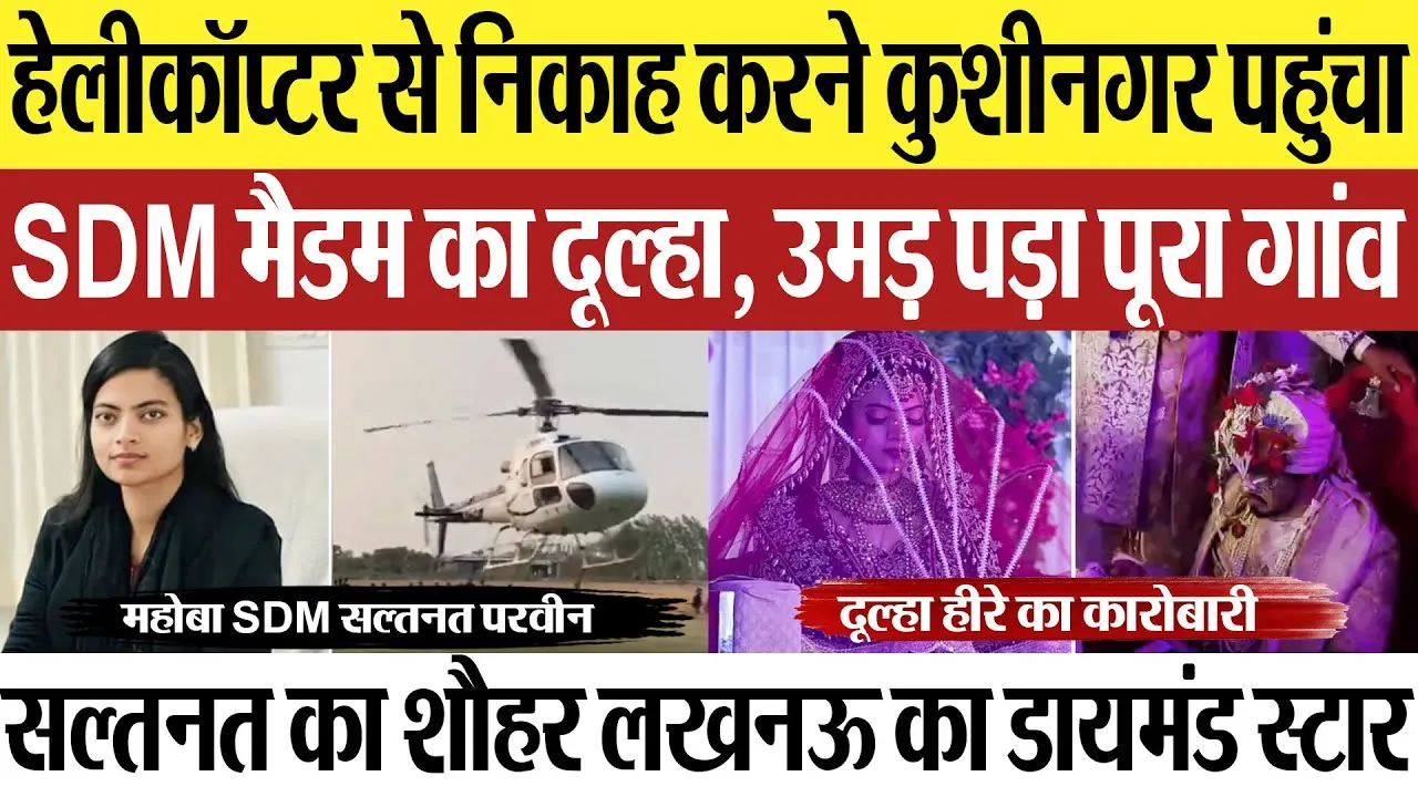 Helicopter से शादी करने Kushinagar पहुंचा SDM मैडम का दूल्हा.. उमड़ा गांव, सल्तनत परवीन का शौहर कौन?