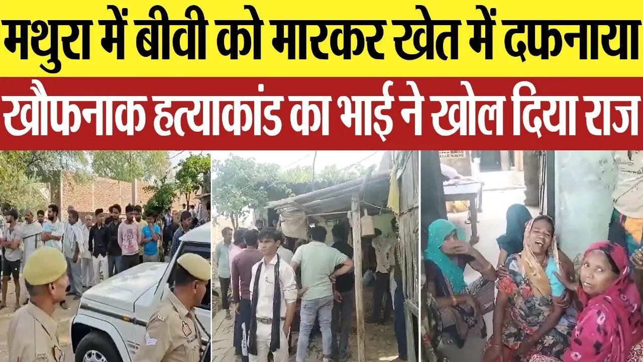 Mathura News: मथुरा में बीवी को मारकर खेत में दफनाया, खौफनाक हत्याकांड का भाई ने खोल दिया राज