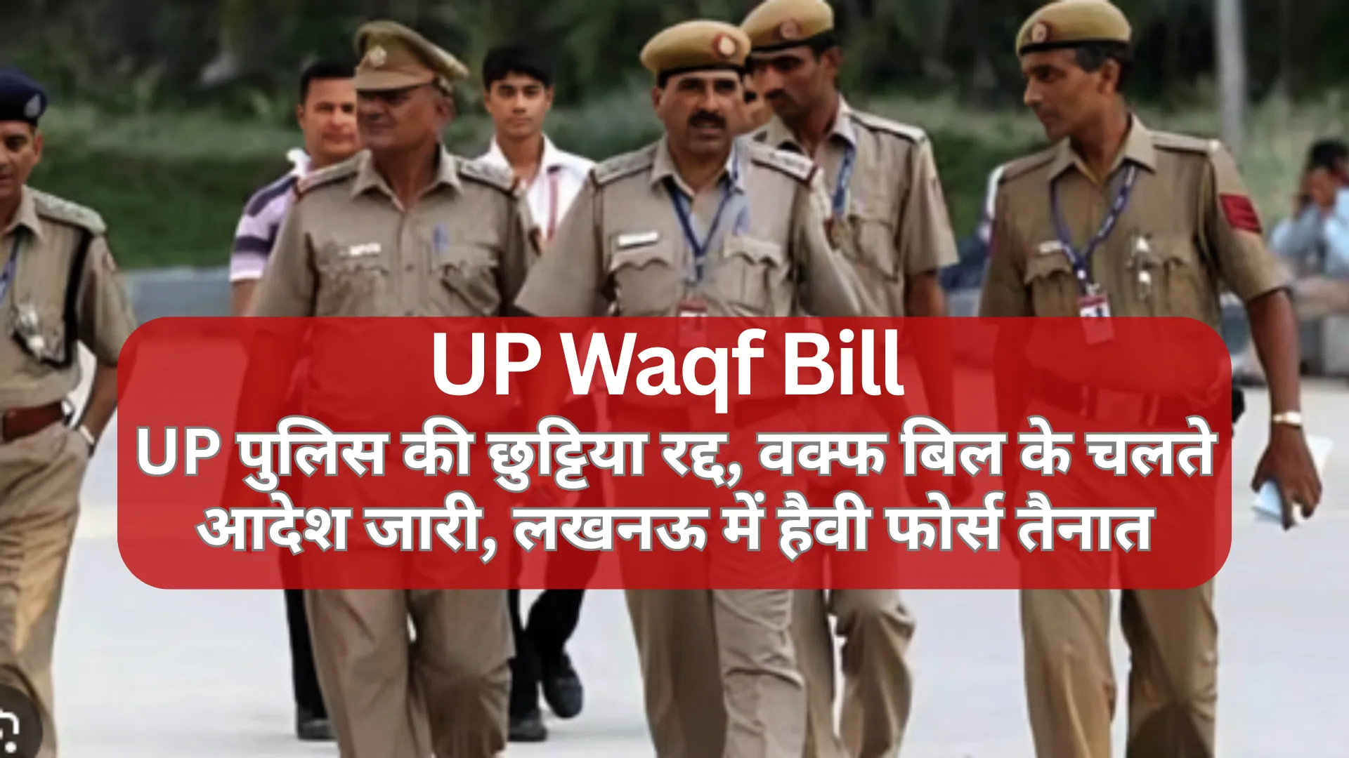 Waqf Amendment bill 2025 : UP पुलिस की छुट्टिया रद्द, वक्फ बिल के चलते आदेश जारी, लखनऊ में हैवी फोर्स तैनात 