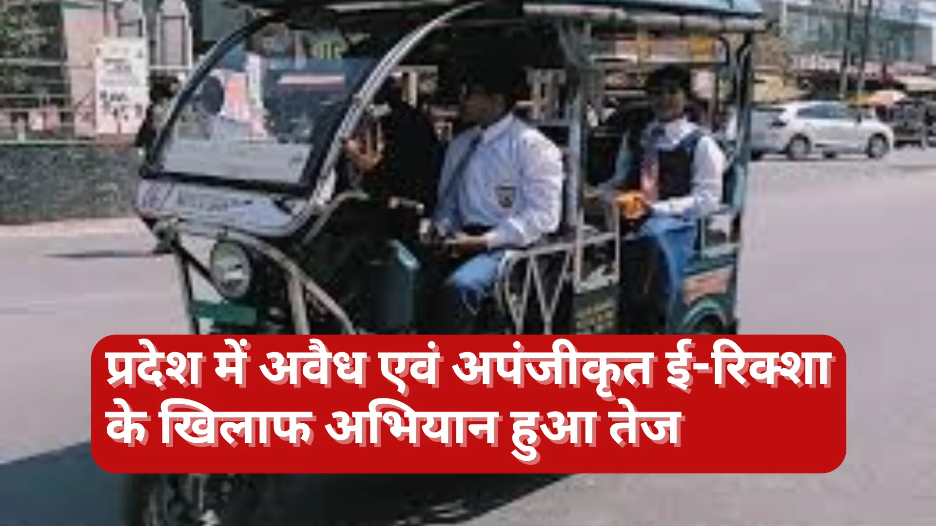 UP में अवैध ई-रिक्शा के खिलाफ अभियान हुआ तेज, 7,835 ई-रिक्शा सीज, 22478 का चालान
