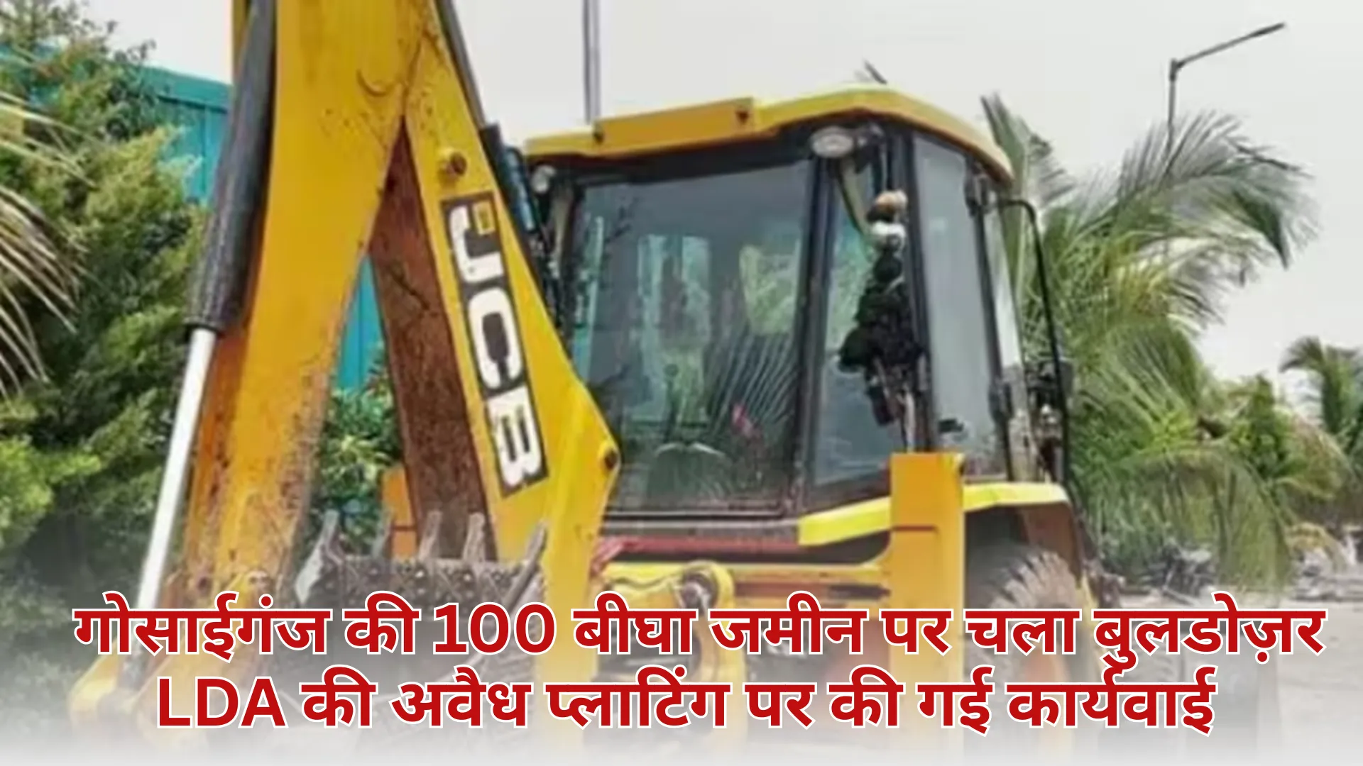  गोसाईगंज की 100 बीघा जमीन पर चला बुलडोज़र, LDA ने की अवैध प्लाटिंग पर कार्रवाई