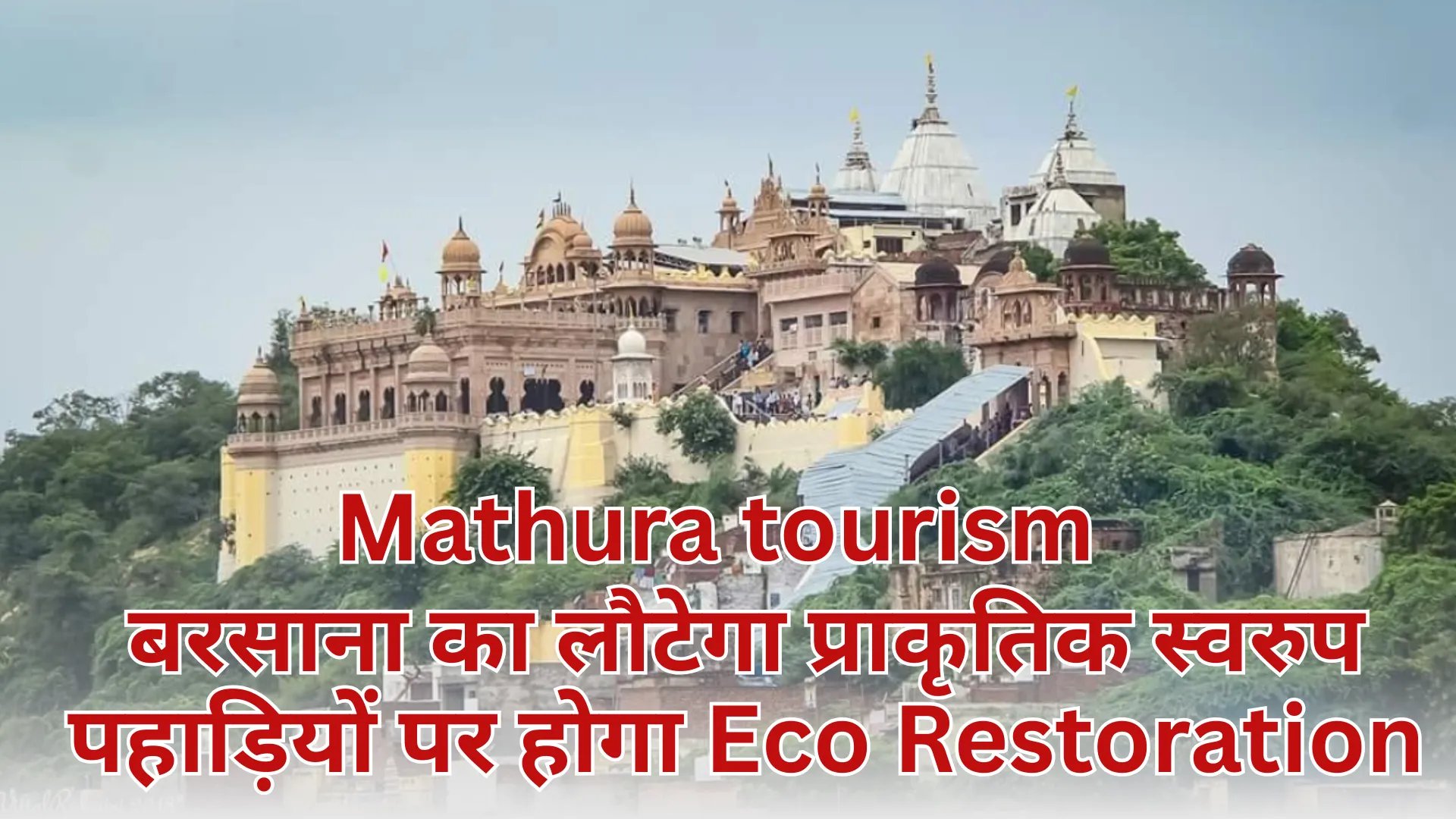 बरसाना का लौटेगा प्राकृतिक स्वरुप, पहाड़ियों पर होगा Eco Restoration