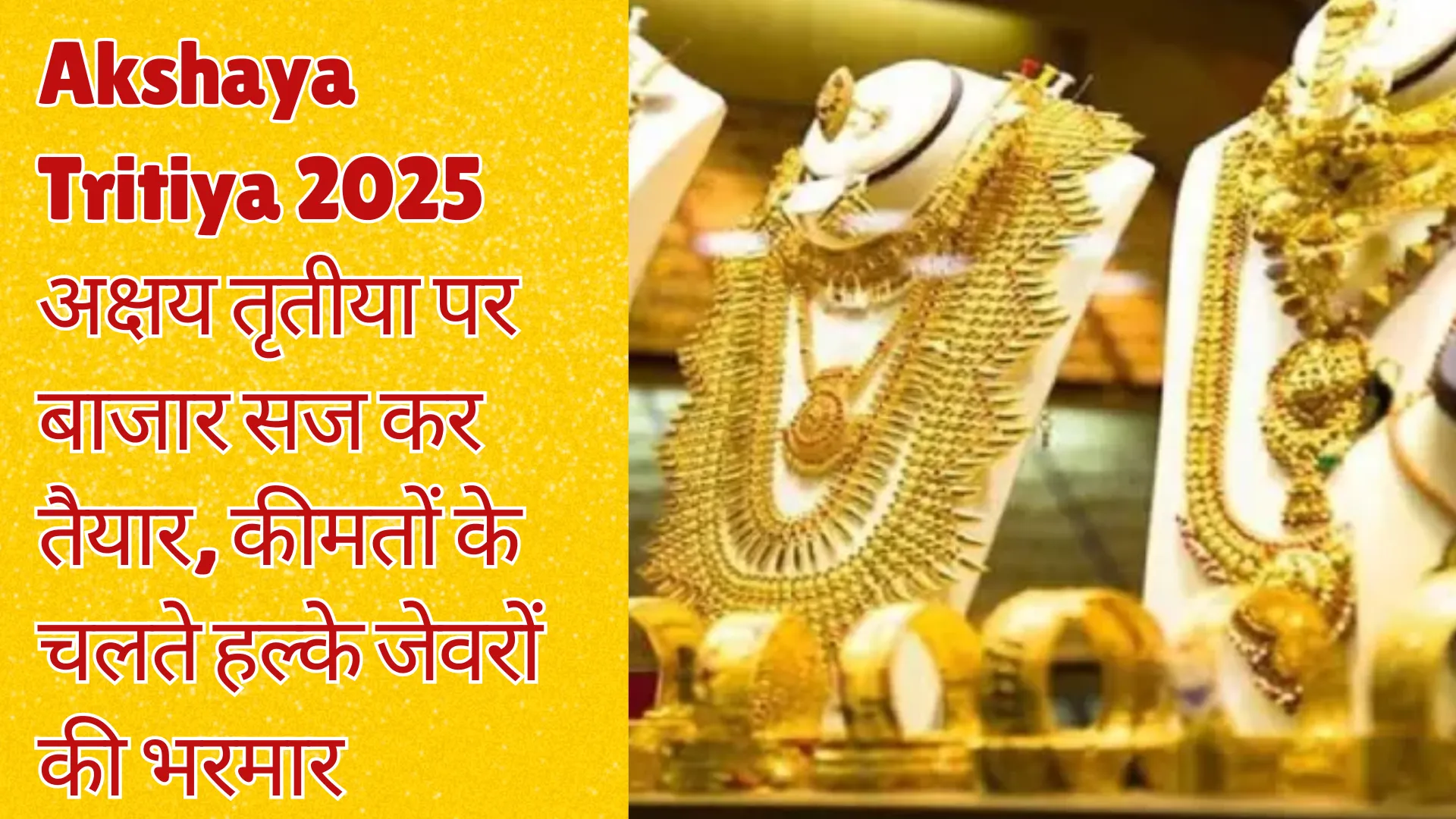 अक्षय तृतीया पर बाजार सज कर तैयार, कीमतों के चलते हल्के जेवरों की भरमार