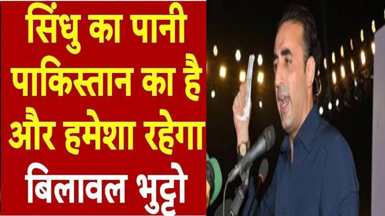 भारत ने नदी का पानी रोका तो खून बहेगा: सिंधु जल समझौते पर बिलावल भुट्टो की गीदड़भभकी